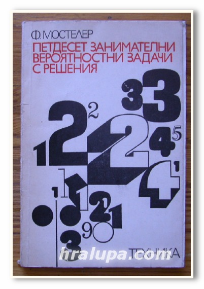 ПЕТДЕСЕТ ЗАНИМАТЕЛНИ ВЕРОЯТНОСТНИ ЗАДАЧИ С РЕШЕНИЯ, Ф. МОСТЕЛЕР, 1975 Г.